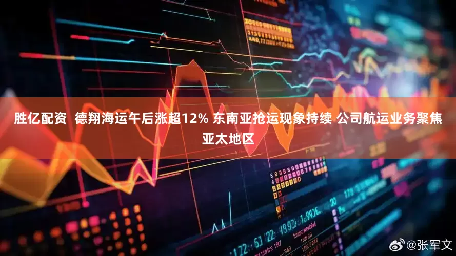 胜亿配资  德翔海运午后涨超12% 东南亚抢运现象持续 公司航运业务聚焦亚太地区