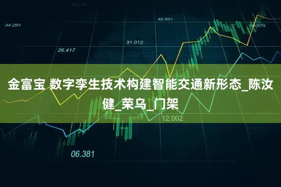 金富宝 数字孪生技术构建智能交通新形态_陈汝健_荣乌_门架