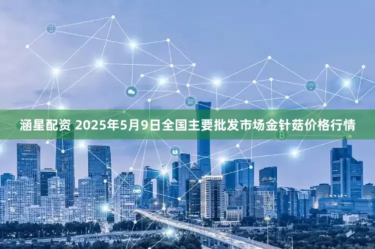涵星配资 2025年5月9日全国主要批发市场金针菇价格行情