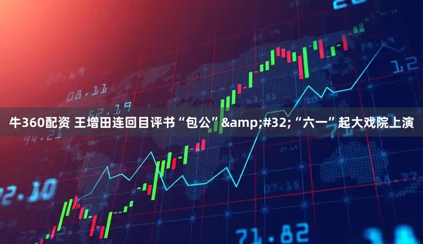 牛360配资 王增田连回目评书“包公”&#32;“六一”起大戏院上演