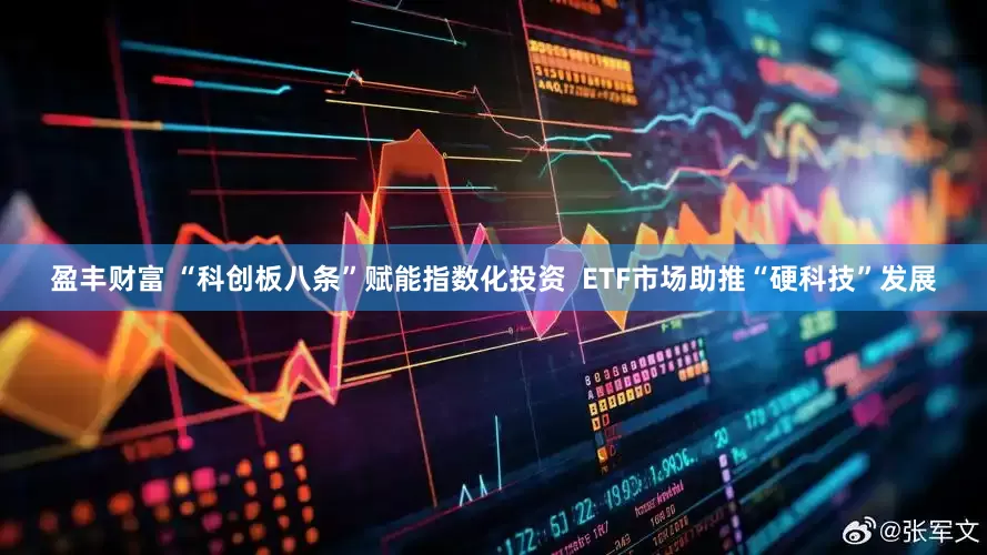 盈丰财富 “科创板八条”赋能指数化投资  ETF市场助推“硬科技”发展