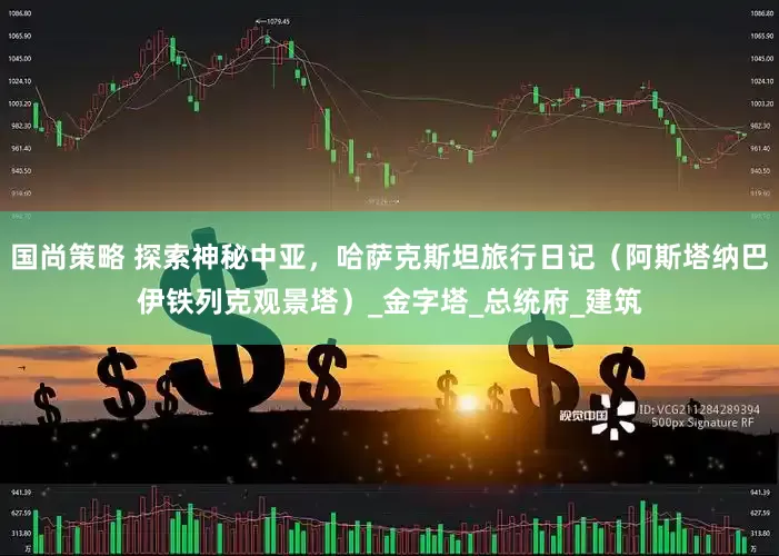 国尚策略 探索神秘中亚，哈萨克斯坦旅行日记（阿斯塔纳巴伊铁列克观景塔）_金字塔_总统府_建筑
