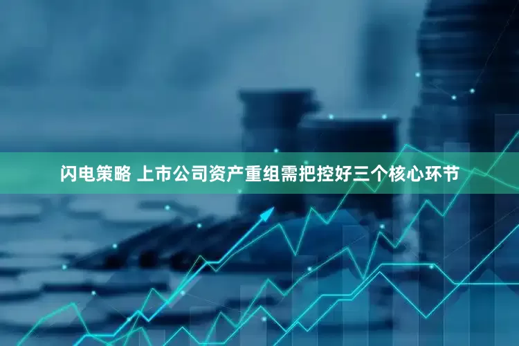 闪电策略 上市公司资产重组需把控好三个核心环节