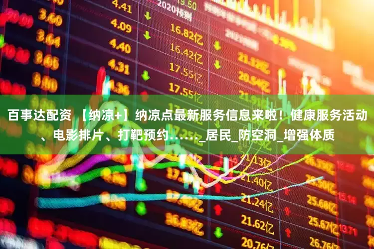 百事达配资 【纳凉+】纳凉点最新服务信息来啦！健康服务活动、电影排片、打靶预约……_居民_防空洞_增强体质
