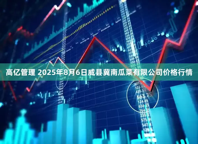 高亿管理 2025年8月6日威县冀南瓜菜有限公司价格行情