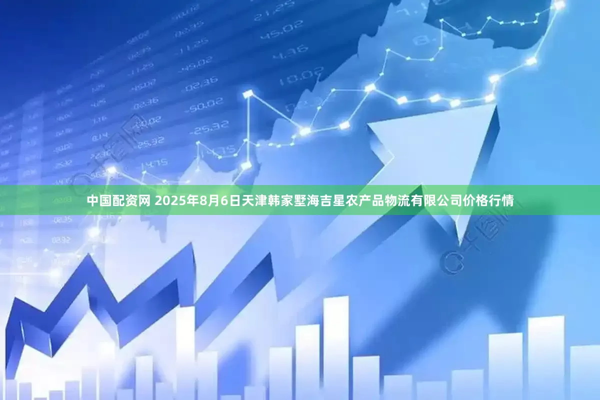 中国配资网 2025年8月6日天津韩家墅海吉星农产品物流有限公司价格行情