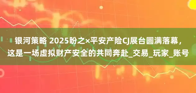 银河策略 2025盼之×平安产险CJ展台圆满落幕，这是一场虚拟财产安全的共同奔赴_交易_玩家_账号