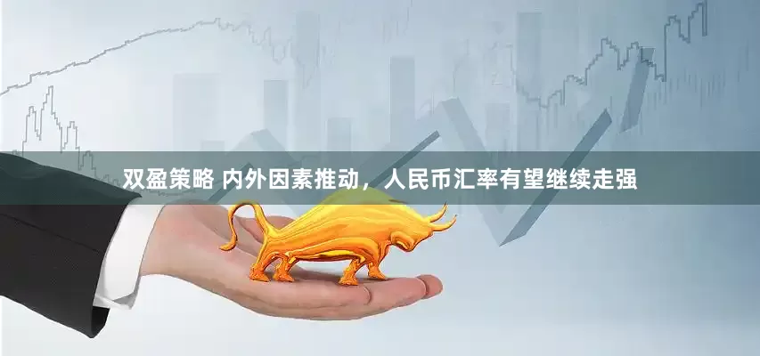 双盈策略 内外因素推动，人民币汇率有望继续走强