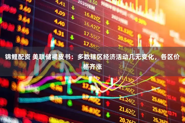 锦鲤配资 美联储褐皮书：多数辖区经济活动几无变化，各区价格齐涨