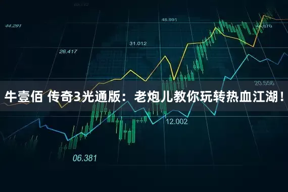 牛壹佰 传奇3光通版：老炮儿教你玩转热血江湖！