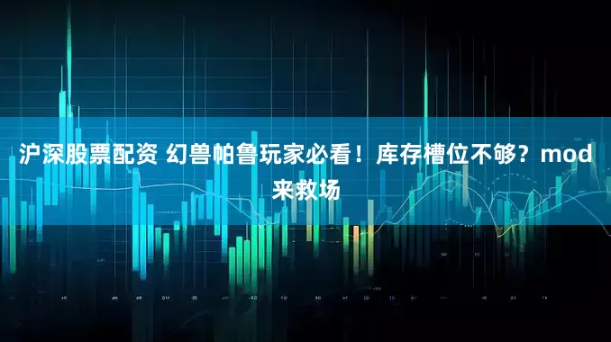 沪深股票配资 幻兽帕鲁玩家必看！库存槽位不够？mod来救场