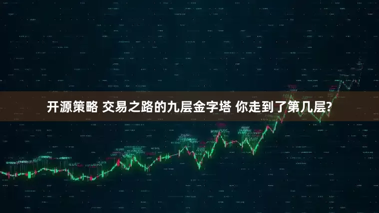 开源策略 交易之路的九层金字塔 你走到了第几层?