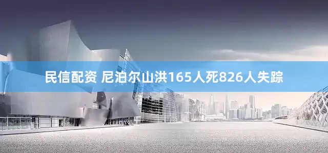 民信配资 尼泊尔山洪165人死826人失踪