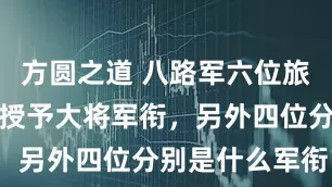 方圆之道 八路军六位旅长中，两位授予大将军衔，另外四位分别是什么军衔？